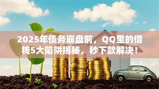 2025年债务崩盘前，QQ里的借钱5大陷阱揭秘，秒下款解决！