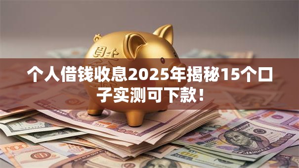 个人借钱收息2025年揭秘15个口子实测可下款! 个人借钱收息2025年揭秘15个口子实测可下款!