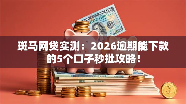 斑马网贷实测:2026逾期能下款的5个口子秒批攻略! 斑马网贷实测:2026逾期能下款的5个口子秒批攻略!