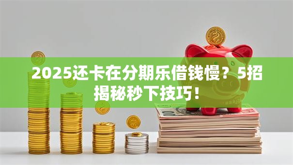 2025还卡在分期乐借钱慢?5招揭秘秒下技巧! 2025还卡在分期乐借钱慢?5招揭秘秒下技巧!