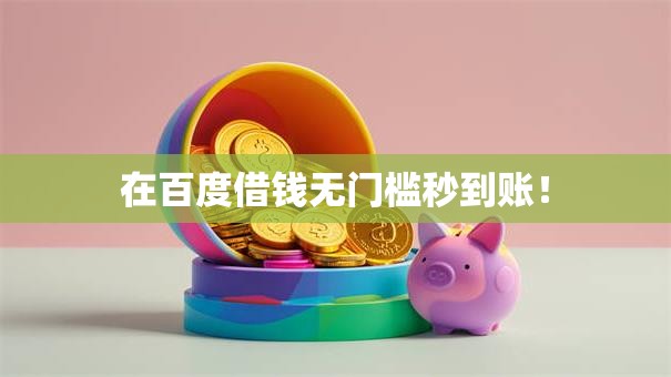 在百度借钱无门槛秒到账! 在百度借钱无门槛秒到账!