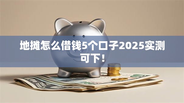 地摊怎么借钱5个口子2025实测可下! 地摊怎么借钱5个口子2025实测可下!