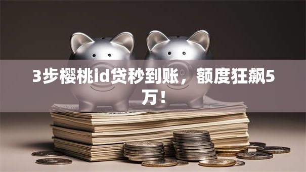 3步樱桃id贷秒到账,额度狂飙5万! 3步樱桃id贷秒到账,额度狂飙5万!