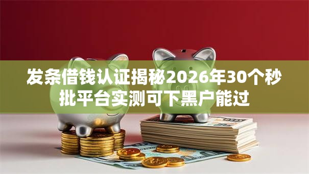 发条借钱认证揭秘2026年30个秒批平台实测可下黑户能过
