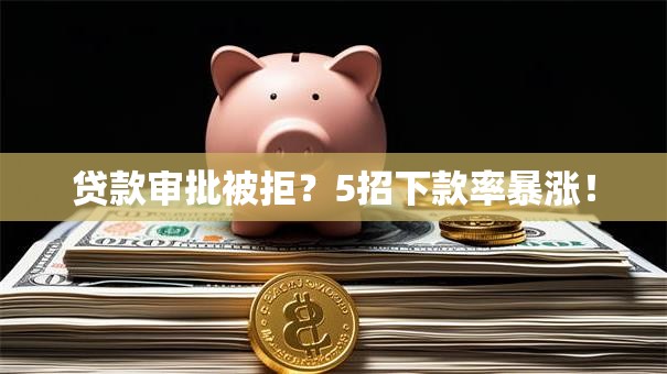 贷款审批被拒？5招下款率暴涨！