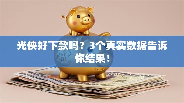 光侠好下款吗？3个真实数据告诉你结果！
