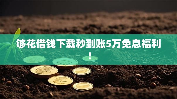 够花借钱下载秒到账5万免息福利！