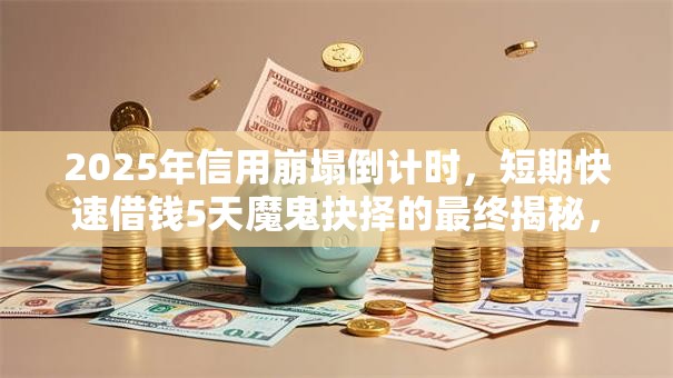 2025年信用崩塌倒计时，短期快速借钱5天魔鬼抉择的最终揭秘，现在报名享秒批！