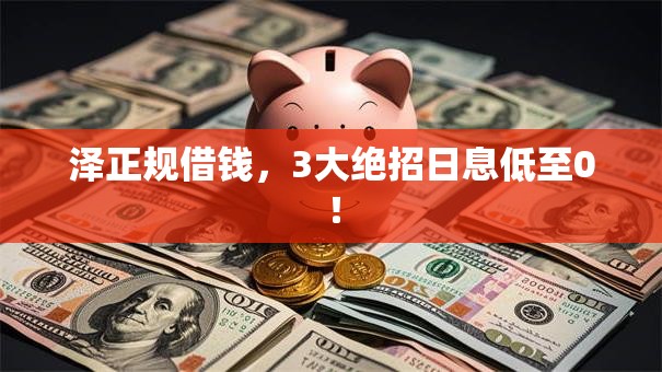 泽正规借钱，3大绝招日息低至0！