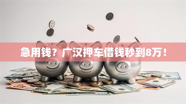 急用钱?广汉押车借钱秒到8万! 急用钱?广汉押车借钱秒到8万!