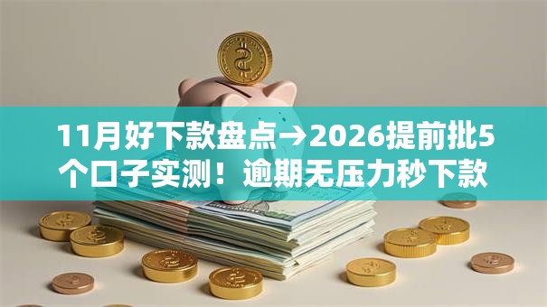 11月好下款盘点→2026提前批5个口子实测!逾期无压力秒下款! 11月好下款盘点→2026提前批5个口子实测!逾期无压力秒下款!
