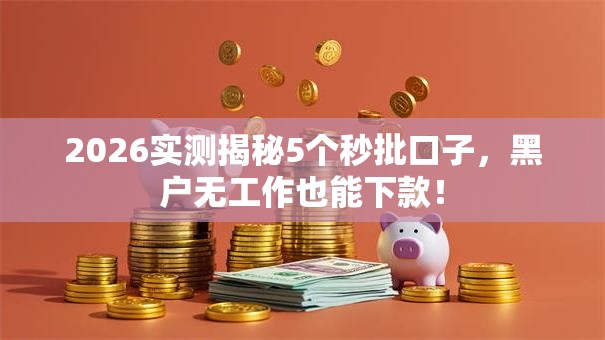 2026实测揭秘5个秒批口子,黑户无工作也能下款! 2026实测揭秘5个秒批口子,黑户无工作也能下款!