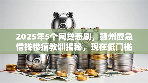 2025年5个网贷悲剧,赣州应急借钱惨痛教训揭秘,现在低门槛秒批! 2025年5个网贷悲剧,赣州应急借钱惨痛教训揭秘,现在低门槛秒批!
