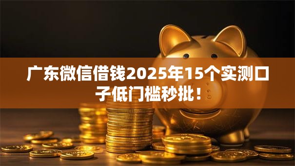 广东微信借钱2025年15个实测口子低门槛秒批! 广东微信借钱2025年15个实测口子低门槛秒批!