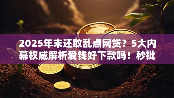 2025年末还敢乱点网贷?5大内幕权威解析爱钱好下款吗!秒批通道今日开放! 2025年末还敢乱点网贷?5大内幕权威解析爱钱好下款吗!秒批通道今日开放!
