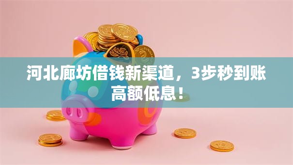 河北廊坊借钱新渠道,3步秒到账高额低息! 河北廊坊借钱新渠道,3步秒到账高额低息!