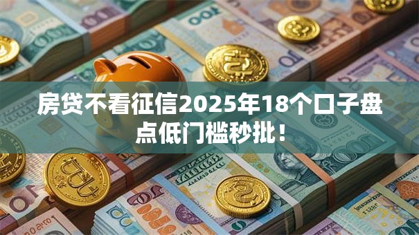房贷不看征信2025年18个口子盘点低门槛秒批! 房贷不看征信2025年18个口子盘点低门槛秒批!