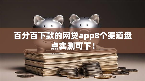百分百下款的网贷app8个渠道盘点实测可下! 百分百下款的网贷app8个渠道盘点实测可下!