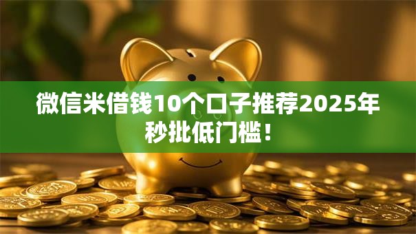 微信米借钱10个口子推荐2025年秒批低门槛！