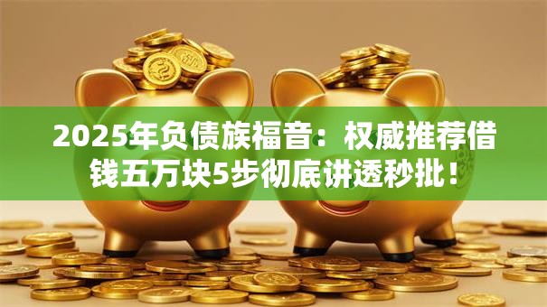 2025年负债族福音:权威推荐借钱五万块5步彻底讲透秒批! 2025年负债族福音:权威推荐借钱五万块5步彻底讲透秒批!