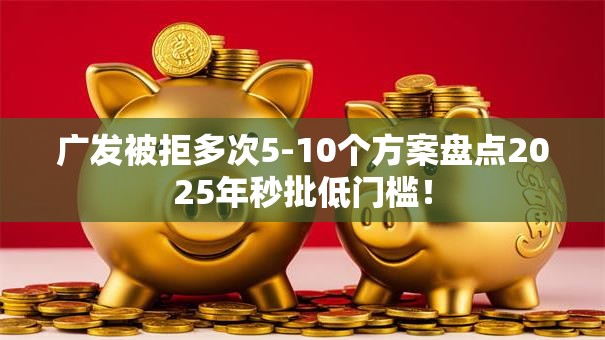 广发被拒多次5-10个方案盘点2025年秒批低门槛! 广发被拒多次5-10个方案盘点2025年秒批低门槛!