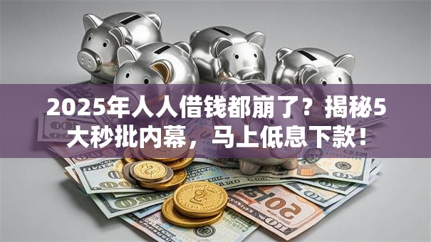 2025年人人借钱都崩了?揭秘5大秒批内幕,马上低息下款! 2025年人人借钱都崩了?揭秘5大秒批内幕,马上低息下款!