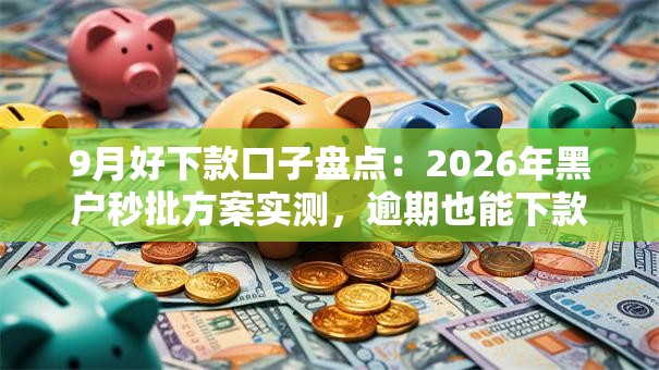 9月好下款口子盘点:2026年黑户秒批方案实测,逾期也能下款! 9月好下款口子盘点:2026年黑户秒批方案实测,逾期也能下款!