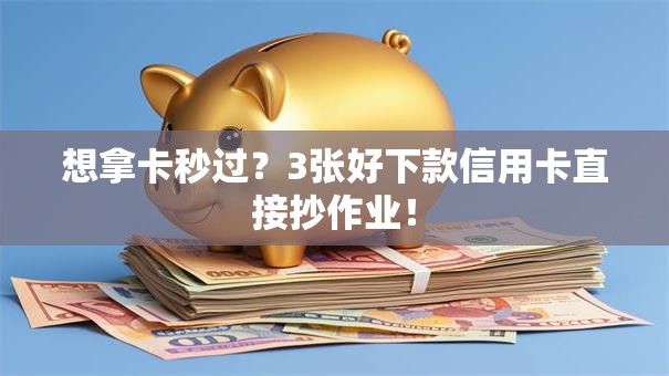 想拿卡秒过?3张好下款信用卡直接抄作业! 想拿卡秒过?3张好下款信用卡直接抄作业!