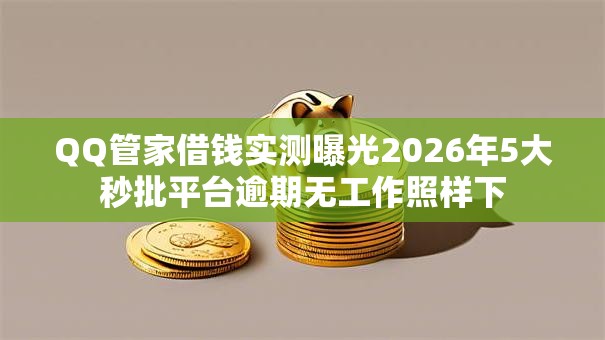 QQ管家借钱实测曝光2026年5大秒批平台逾期无工作照样下 QQ管家借钱实测曝光2026年5大秒批平台逾期无工作照样下
