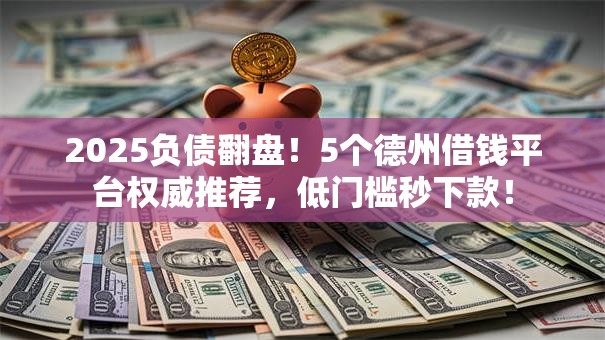 2025负债翻盘！5个德州借钱平台权威推荐，低门槛秒下款！