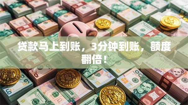 贷款马上到账,3分钟到账,额度翻倍! 贷款马上到账,3分钟到账,额度翻倍!
