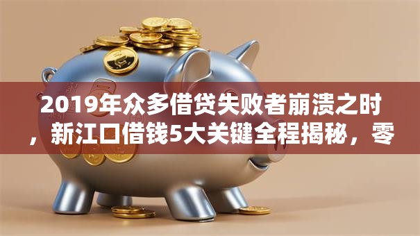 2019年众多借贷失败者崩溃之时，新江口借钱5大关键全程揭秘，零门槛秒批必看！