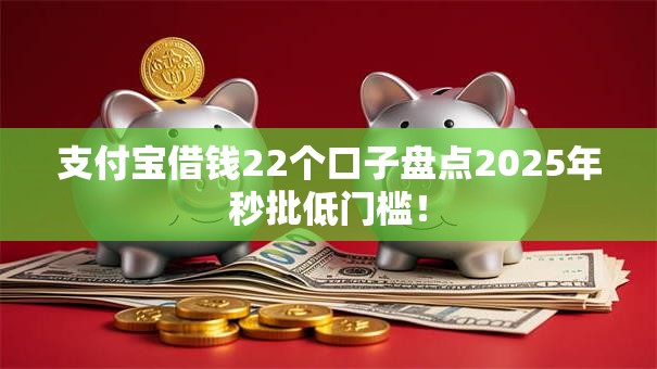 支付宝借钱22个口子盘点2025年秒批低门槛！