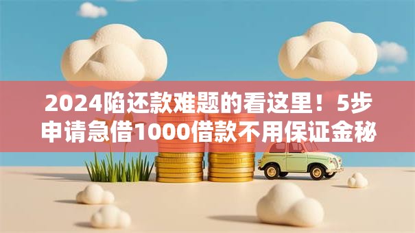 2024陷还款难题的看这里!5步申请急借1000借款不用保证金秘诀公开,今日限时秒批! 2024陷还款难题的看这里!5步申请急借1000借款不用保证金秘诀公开,今日限时秒批!