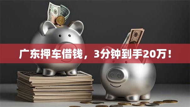 广东押车借钱,3分钟到手20万! 广东押车借钱,3分钟到手20万!