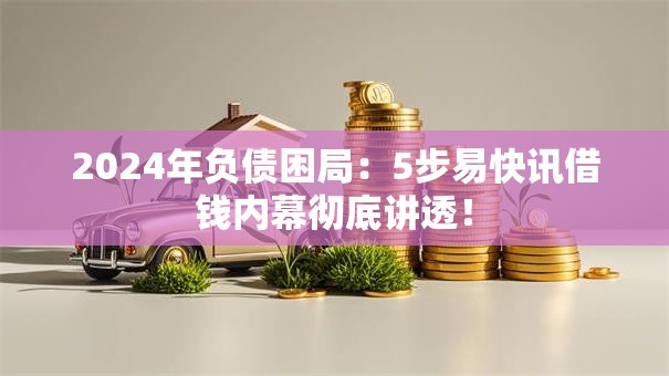 2024年负债困局:5步易快讯借钱内幕彻底讲透! 2024年负债困局:5步易快讯借钱内幕彻底讲透!
