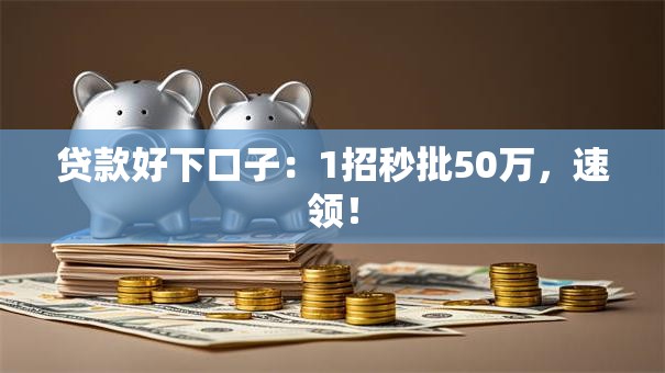 贷款好下口子:1招秒批50万,速领! 贷款好下口子:1招秒批50万,速领!