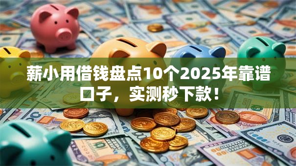 薪小用借钱盘点10个2025年靠谱口子,实测秒下款! 薪小用借钱盘点10个2025年靠谱口子,实测秒下款!