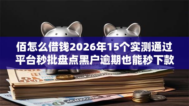 佰怎么借钱2026年15个实测通过平台秒批盘点黑户逾期也能秒下款低门槛放水实测曝光 佰怎么借钱2026年15个实测通过平台秒批盘点黑户逾期也能秒下款低门槛放水实测曝光