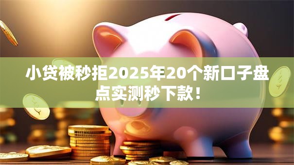 小贷被秒拒2025年20个新口子盘点实测秒下款! 小贷被秒拒2025年20个新口子盘点实测秒下款!