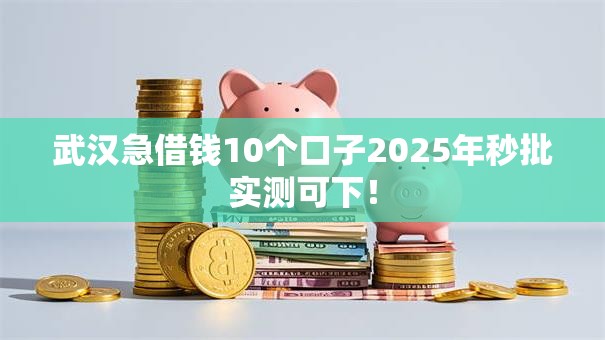 武汉急借钱10个口子2025年秒批实测可下! 武汉急借钱10个口子2025年秒批实测可下!