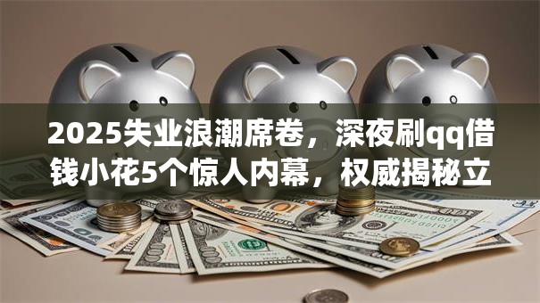 2025失业浪潮席卷,深夜刷qq借钱小花5个惊人内幕,权威揭秘立即秒批! 2025失业浪潮席卷,深夜刷qq借钱小花5个惊人内幕,权威揭秘立即秒批!