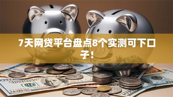 7天网贷平台盘点8个实测可下口子! 7天网贷平台盘点8个实测可下口子!