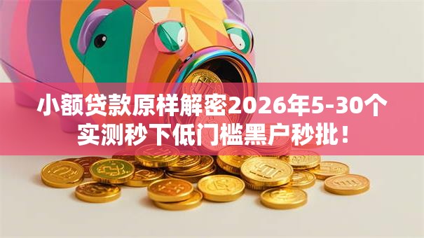 小额贷款原样解密2026年5-30个实测秒下低门槛黑户秒批! 小额贷款原样解密2026年5-30个实测秒下低门槛黑户秒批!