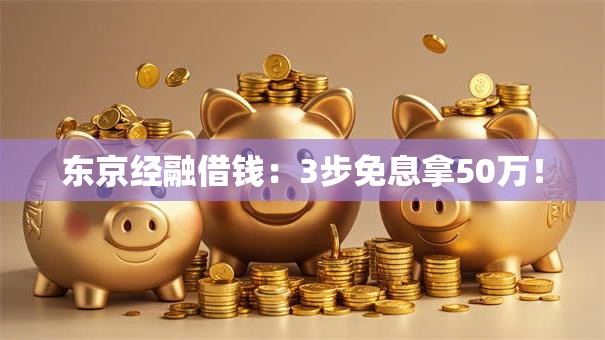 东京经融借钱:3步免息拿50万! 东京经融借钱:3步免息拿50万!
