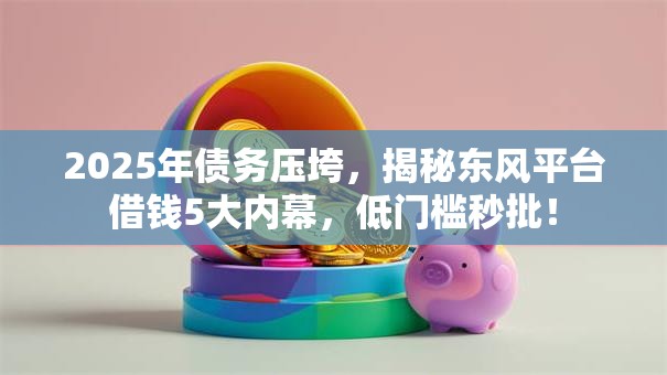 2025年债务压垮,揭秘东风平台借钱5大内幕,低门槛秒批! 2025年债务压垮,揭秘东风平台借钱5大内幕,低门槛秒批!