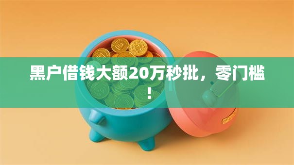 黑户借钱大额20万秒批,零门槛! 黑户借钱大额20万秒批,零门槛!