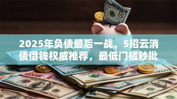 2025年负债最后一战,5招云消债借钱权威推荐,最低门槛秒批! 2025年负债最后一战,5招云消债借钱权威推荐,最低门槛秒批!