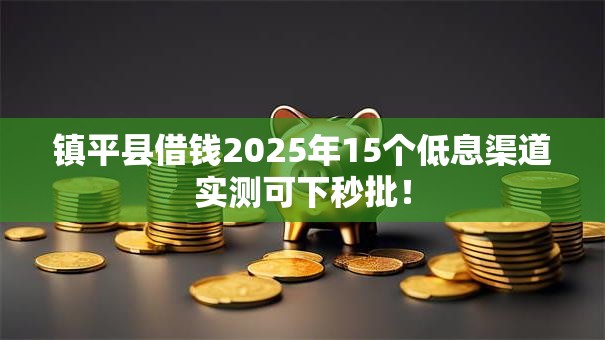 镇平县借钱2025年15个低息渠道实测可下秒批! 镇平县借钱2025年15个低息渠道实测可下秒批!