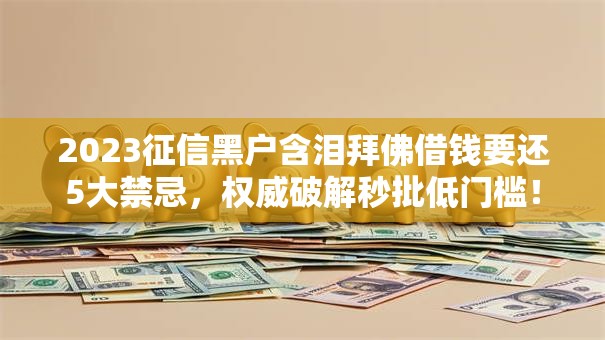 2023征信黑户含泪拜佛借钱要还5大禁忌,权威破解秒批低门槛! 2023征信黑户含泪拜佛借钱要还5大禁忌,权威破解秒批低门槛!